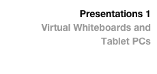 Presentations 1
Virtual Whiteboards and
Tablet PCs