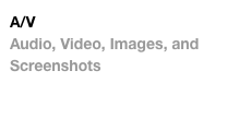 A/V
Audio, Video, Images, and Screenshots